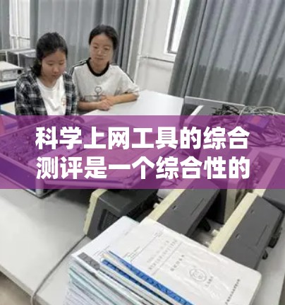 科学上网工具的综合测评是一个综合性的评估,涵盖了工具的性能、易用性和适用性。以下是基于评分标准的综合测评 科学上网工具的综合测评是一个综合性的评估,涵盖了工具的性能、易用性和适用性。以下是基于评分标准的综合测评
