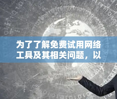 为了了解免费试用网络工具及其相关问题,以下是一步步的指南 为了了解免费试用网络工具及其相关问题,以下是一步步的指南