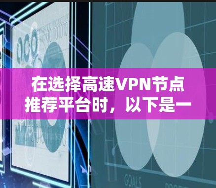 在选择高速VPN节点推荐平台时,以下是一个结构化的推荐和评价 在选择高速VPN节点推荐平台时,以下是一个结构化的推荐和评价