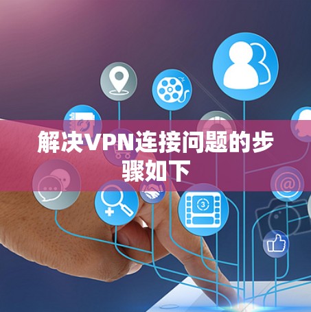 解决VPN连接问题的步骤如下 解决VPN连接问题的步骤如下