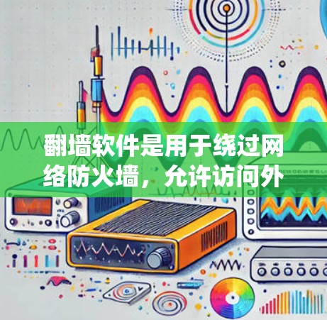 翻墙软件是用于绕过网络防火墙,允许访问外部互联网资源的功能工具。以下是一个清晰的指南,帮助您安装和使用翻墙软件 翻墙软件是用于绕过网络防火墙,允许访问外部互联网资源的功能工具。以下是一个清晰的指南,帮助您安装和使用翻墙软件