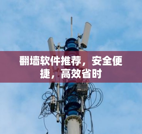 翻墙软件推荐,安全便捷,高效省时 翻墙软件推荐,安全便捷,高效省时