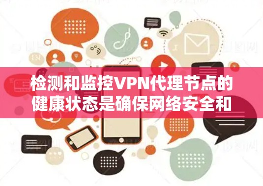 检测和监控VPN代理节点的健康状态是确保网络安全和设备安全的重要步骤。以下是一些常见的VPN代理节点检测方法和步骤，帮助你轻松找到和维护异常节点