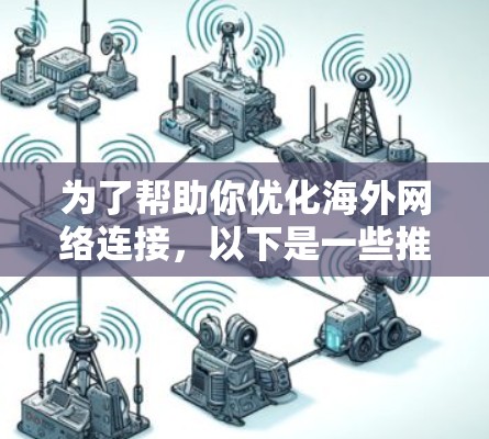 为了帮助你优化海外网络连接,以下是一些推荐的工具,根据你的需求进行选择 为了帮助你优化海外网络连接,以下是一些推荐的工具,根据你的需求进行选择
