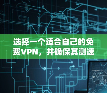 选择一个适合自己的免费VPN,并确保其测速符合你的设备和使用习惯,以下是分步指南 选择一个适合自己的免费VPN,并确保其测速符合你的设备和使用习惯,以下是分步指南