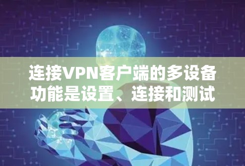 连接VPN客户端的多设备功能是设置、连接和测试的流程。以下是一个详细的步骤指南,帮助您顺利完成多设备连接 连接VPN客户端的多设备功能是设置、连接和测试的流程。以下是一个详细的步骤指南,帮助您顺利完成多设备连接