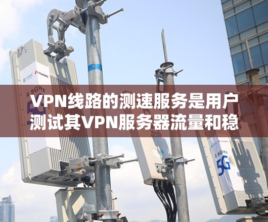VPN线路的测速服务是用户测试其VPN服务器流量和稳定性的一种方式,旨在防止被攻击和确保安全。以下是对该服务的详细分析和总结 VPN线路的测速服务是用户测试其VPN服务器流量和稳定性的一种方式,旨在防止被攻击和确保安全。以下是对该服务的详细分析和总结