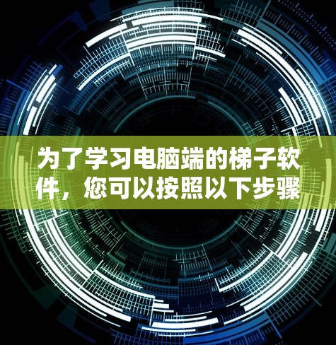 为了学习电脑端的梯子软件，您可以按照以下步骤进行