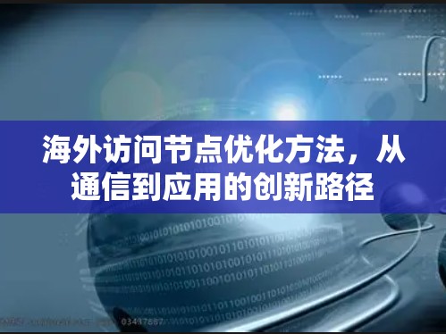 海外访问节点优化方法，从通信到应用的创新路径