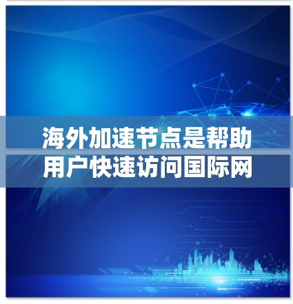 海外加速节点是帮助用户快速访问国际网络资源的工具,通常包括国内加速网络和国际加速节点。以下是一些推荐的加速节点和指南,帮助用户在海外快速访问所需资源 海外加速节点是帮助用户快速访问国际网络资源的工具,通常包括国内加速网络和国际加速节点。以下是一些推荐的加速节点和指南,帮助用户在海外快速访问所需资源