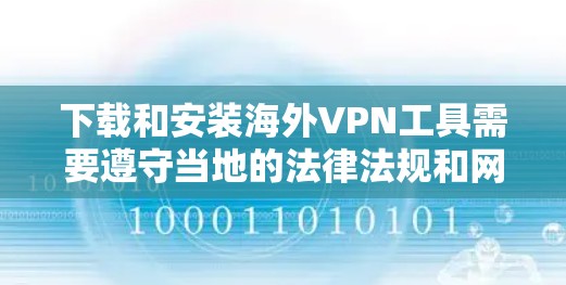 下载和安装海外VPN工具需要遵守当地的法律法规和网络安全政策。以下是一些通用的步骤和注意事项,帮助您在海外安全地区下载和安装VPN工具 下载和安装海外VPN工具需要遵守当地的法律法规和网络安全政策。以下是一些通用的步骤和注意事项,帮助您在海外安全地区下载和安装VPN工具