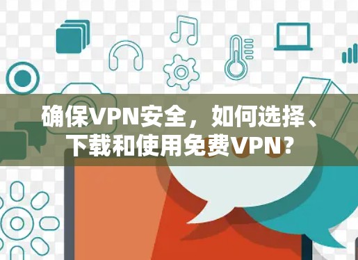 确保VPN安全，如何选择、下载和使用免费VPN？