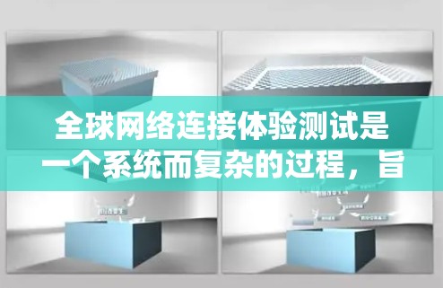 全球网络连接体验测试是一个系统而复杂的过程,旨在评估不同国家和地区网络的连接性能。以下是对该过程的详细总结 全球网络连接体验测试是一个系统而复杂的过程,旨在评估不同国家和地区网络的连接性能。以下是对该过程的详细总结