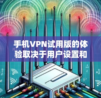 手机VPN试用版的体验取决于用户设置和配置。以下是一个系统化的指南,帮助你更好地利用试用版功能 手机VPN试用版的体验取决于用户设置和配置。以下是一个系统化的指南,帮助你更好地利用试用版功能