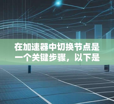 在加速器中切换节点是一个关键步骤,以下是详细的指南 在加速器中切换节点是一个关键步骤,以下是详细的指南