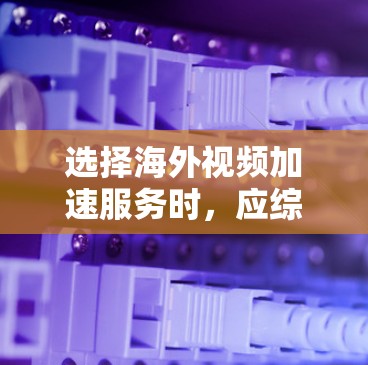选择海外视频加速服务时,应综合考虑多个因素以确保最佳体验。以下是详细的步骤指南 选择海外视频加速服务时,应综合考虑多个因素以确保最佳体验。以下是详细的步骤指南
