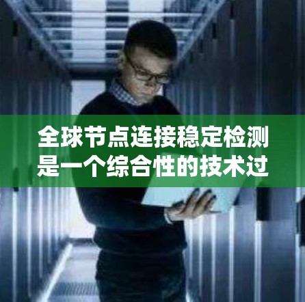 全球节点连接稳定检测是一个综合性的技术过程,旨在评估网络系统在不同连接模式下的稳定性,以及时发现和修复潜在的问题。以下是对该过程的详细总结 全球节点连接稳定检测是一个综合性的技术过程,旨在评估网络系统在不同连接模式下的稳定性,以及时发现和修复潜在的问题。以下是对该过程的详细总结