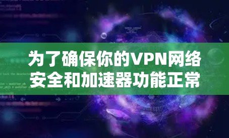 为了确保你的VPN网络安全和加速器功能正常,以下是一些步骤和建议 为了确保你的VPN网络安全和加速器功能正常,以下是一些步骤和建议