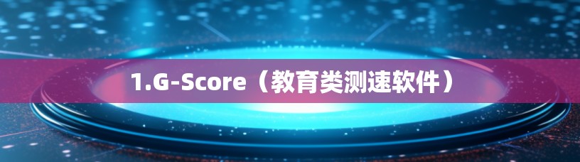 1.G-Score(教育类测速软件) 1.G-Score(教育类测速软件)