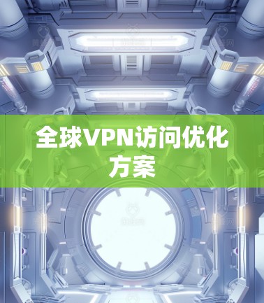 全球VPN访问优化方案 全球VPN访问优化方案