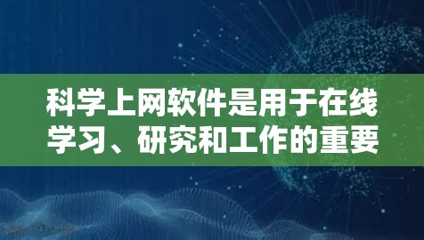 科学上网软件是用于在线学习、研究和工作的重要工具,能够帮助用户高效地获取知识、进行分析和解决问题。以下是一些常用科学上网软件及其使用分享 科学上网软件是用于在线学习、研究和工作的重要工具,能够帮助用户高效地获取知识、进行分析和解决问题。以下是一些常用科学上网软件及其使用分享