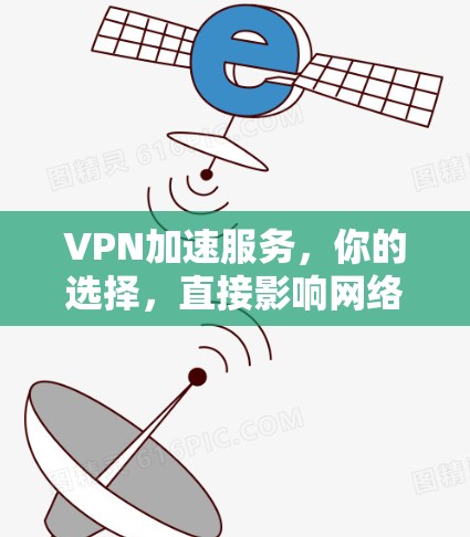 VPN加速服务，你的选择，直接影响网络体验