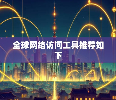 全球网络访问工具推荐如下 全球网络访问工具推荐如下