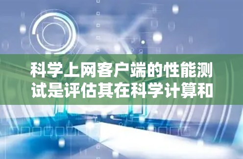 科学上网客户端的性能测试是评估其在科学计算和数据分析中的效率和响应速度的重要方法。以下是详细的步骤和分析 科学上网客户端的性能测试是评估其在科学计算和数据分析中的效率和响应速度的重要方法。以下是详细的步骤和分析