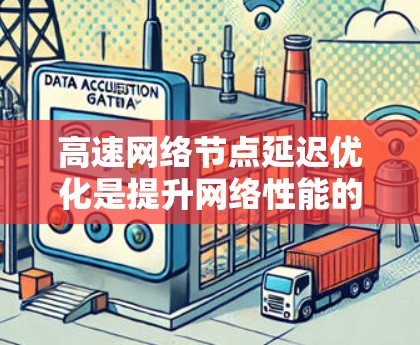 高速网络节点延迟优化是提升网络性能的关键技术,主要涉及物理优化和软件优化两大方面。以下是详细介绍 高速网络节点延迟优化是提升网络性能的关键技术,主要涉及物理优化和软件优化两大方面。以下是详细介绍