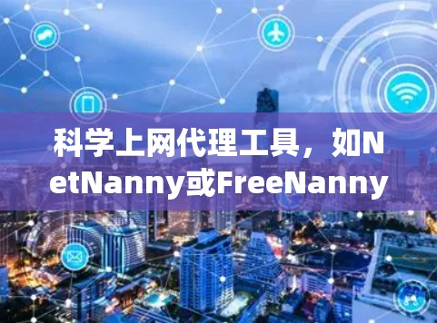 科学上网代理工具，如NetNanny或FreeNanny，用于连接到科学网关，提供网络资源的访问和服务。以下是一步步的配置指南