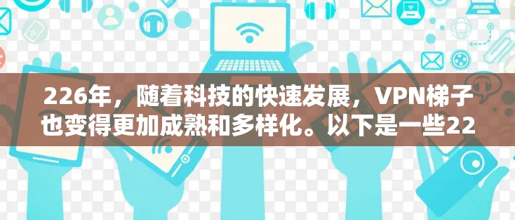 226年，随着科技的快速发展，VPN梯子也变得更加成熟和多样化。以下是一些226年最新版的VPN梯子推荐，涵盖了局域网、广域网以及网络点对点等多种配置，适合不同需求的用户