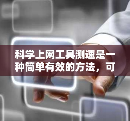 科学上网工具测速是一种简单有效的方法，可以帮助你评估自己的上网速度。以下是一步步的指南