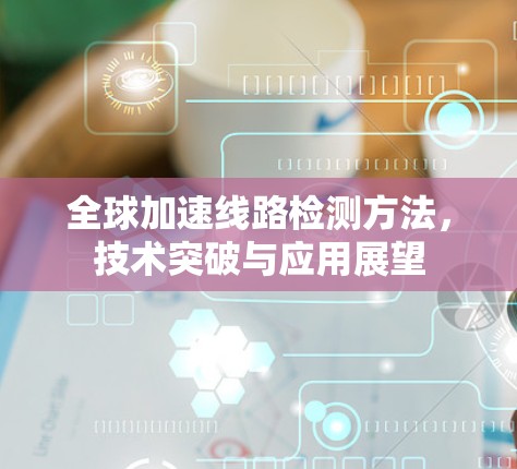 全球加速线路检测方法，技术突破与应用展望