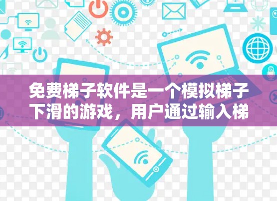 免费梯子软件是一个模拟梯子下滑的游戏，用户通过输入梯子的形状，拖拽和滑动来测试梯子的稳定性。以下是关于免费梯子软件的详细分享