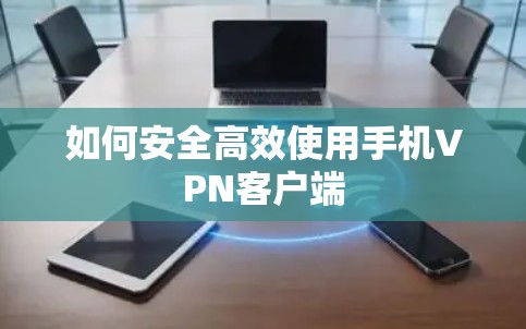 如何安全高效使用手机VPN客户端