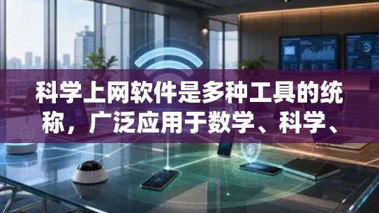 科学上网软件是多种工具的统称，广泛应用于数学、科学、工程等领域。以下是不同软件的概述，帮助用户根据具体需求选择适合的工具