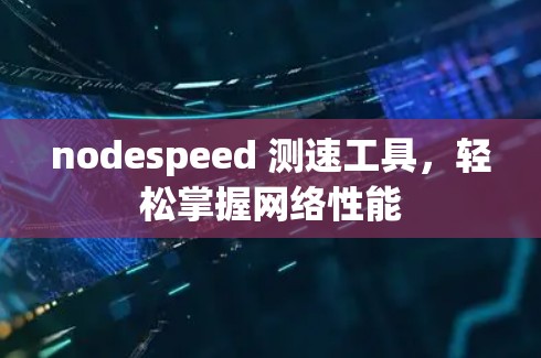 nodespeed 测速工具,轻松掌握网络性能 nodespeed 测速工具,轻松掌握网络性能