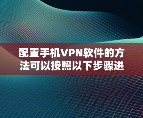 配置手机VPN软件的方法可以按照以下步骤进行