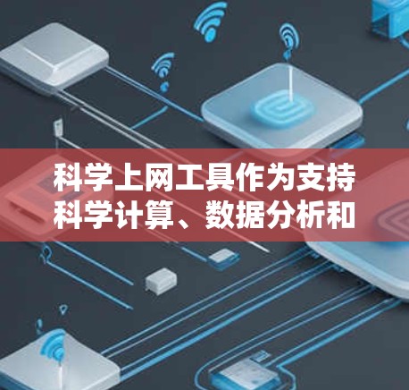 科学上网工具作为支持科学计算、数据分析和编程的工具,涵盖了从基本功能到高级应用的各种方面。以下是对这些工具的详细分析 科学上网工具作为支持科学计算、数据分析和编程的工具,涵盖了从基本功能到高级应用的各种方面。以下是对这些工具的详细分析