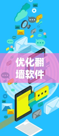 优化翻墙软件的线路，可以通过以下步骤进行