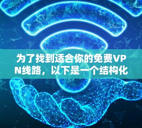 为了找到适合你的免费VPN线路,以下是一个结构化的推荐指南 为了找到适合你的免费VPN线路,以下是一个结构化的推荐指南