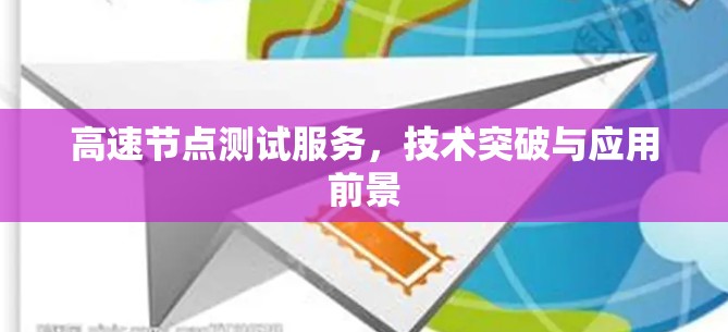 高速节点测试服务,技术突破与应用前景 高速节点测试服务,技术突破与应用前景