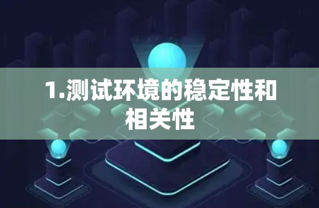 1.测试环境的稳定性和相关性 1.测试环境的稳定性和相关性