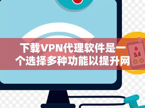 下载VPN代理软件是一个选择多种功能以提升网络体验的重要过程。以下是详细的步骤指南,帮助您顺利下载和使用这些软件 下载VPN代理软件是一个选择多种功能以提升网络体验的重要过程。以下是详细的步骤指南,帮助您顺利下载和使用这些软件