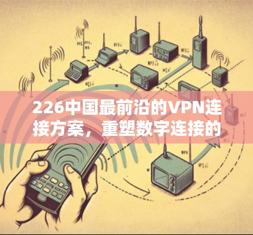 226中国最前沿的VPN连接方案，重塑数字连接的未来