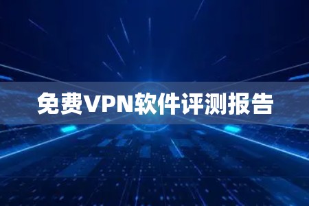 免费VPN软件评测报告 免费VPN软件评测报告