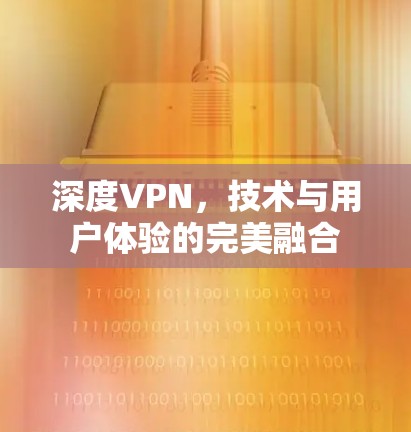 深度VPN,技术与用户体验的完美融合 深度VPN,技术与用户体验的完美融合