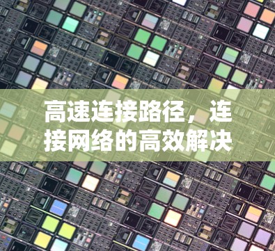高速连接路径,连接网络的高效解决方案 高速连接路径,连接网络的高效解决方案