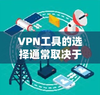VPN工具的选择通常取决于用户的使用场景、需求和预算。以下是对一些主要的VPN工具的综合分析