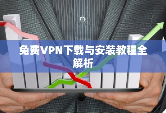 免费VPN下载与安装教程全解析 免费VPN下载与安装教程全解析